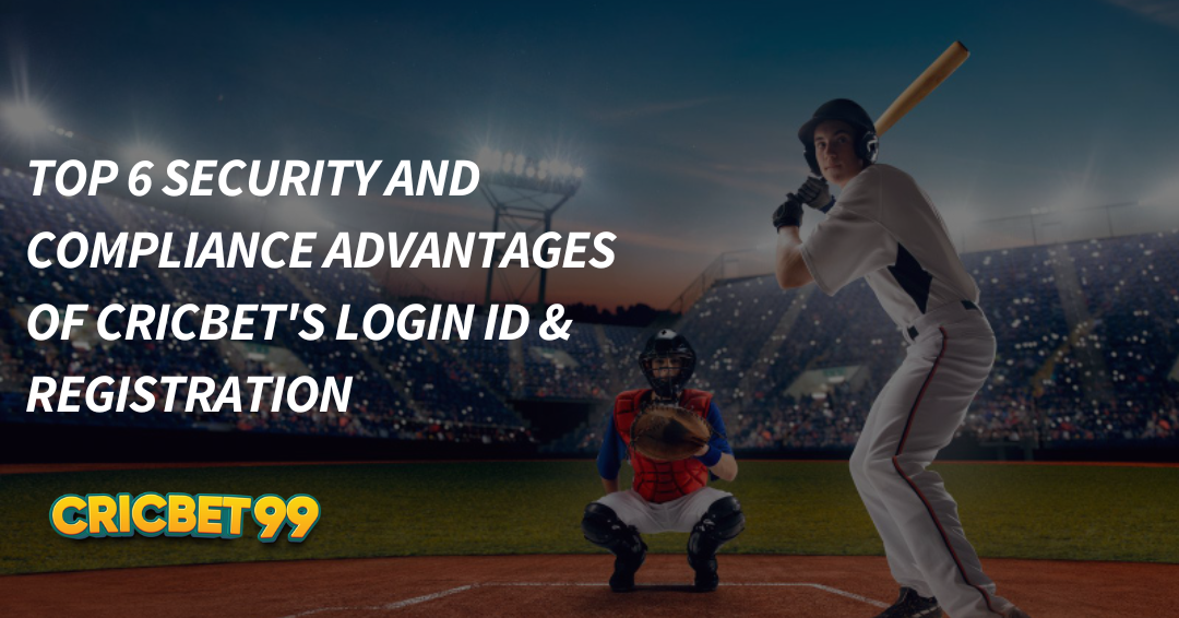 Top 6 Security and Compliance Advantages of CricBet’s Login Id & Registration