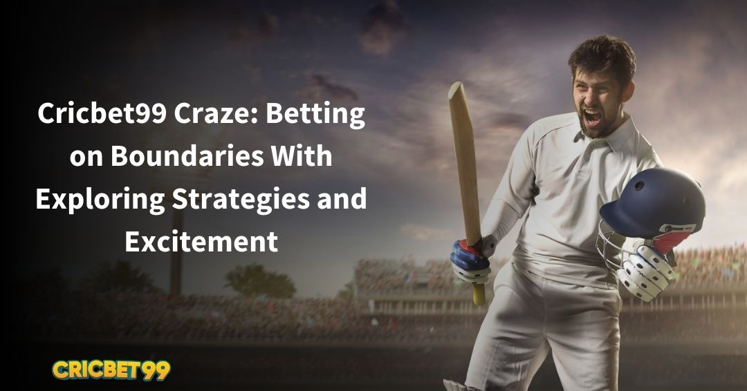 Cricbet99 Craze: Betting on Boundaries With Exploring Strategies and Excitement